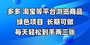 拼多多、淘宝等多平台浏览商品，长期可做，每天轻松到手两三张，有手…-黑斯坦丁项目网
