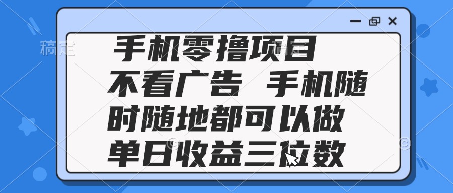 2025手机零撸项目 不看广告 手机随时可做 单日收益三位数-黑斯坦丁项目网