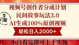 视频号创作者分成民间故事玩法3.0，100%原创视频高收益，轻松日入2000+-黑斯坦丁项目网