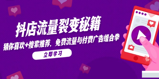 抖店流量裂变秘籍，猜你喜欢，搜索推荐，免费流量与付费广告组合拳-黑斯坦丁项目网