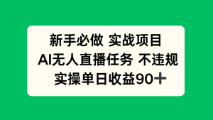 新手必做实战项目，AI无人直播任务 不违规，实操单日收益90+-黑斯坦丁项目网