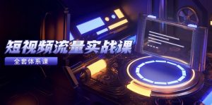 短视频流量实战课，从平台选择到内容变现，爆款公式与投放技巧-黑斯坦丁项目网