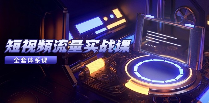 短视频流量实战课，从平台选择到内容变现，爆款公式与投放技巧-黑斯坦丁项目网