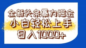 今日头条全新暴利掘金玩法轻松生产爆文可矩阵操作日入1000+-黑斯坦丁项目网