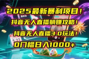 2025最新暴利项目！抖音无人直播躺赚攻略！抖音无人直播3.0玩法！0门槛…-黑斯坦丁项目网