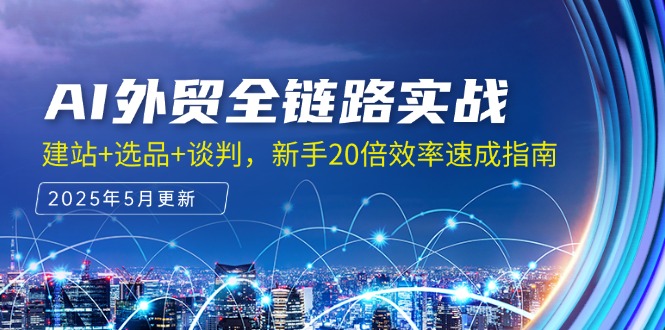 AI外贸全链路实战，建站+选品+谈判，新手20倍效率速成指南-黑斯坦丁项目网