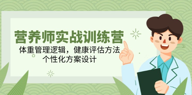 营养师实战训练营，体重管理逻辑，健康评估方法，个性化方案设计-黑斯坦丁项目网