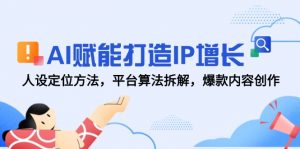 AI赋能打造IP增长，人设定位方法，平台算法拆解，爆款内容创作-黑斯坦丁项目网