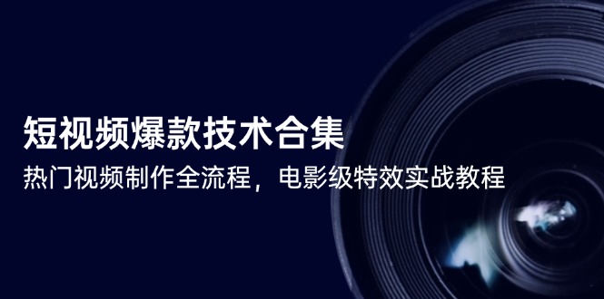 短视频爆款技术合集，热门视频制作全流程，电影级特效实战教程-黑斯坦丁项目网