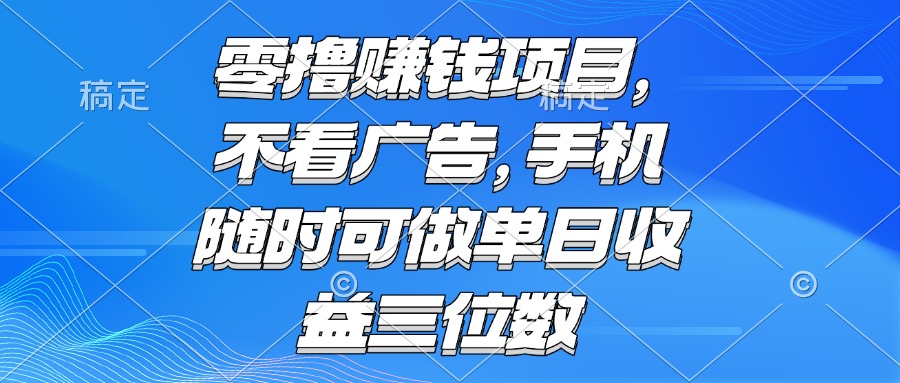 零撸赚钱项目 不看广告 手机随时可做 单日收益三位数-黑斯坦丁项目网