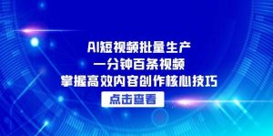AI短视频批量生产:一分钟百条视频,掌握高效内容创作核心技巧-黑斯坦丁项目网
