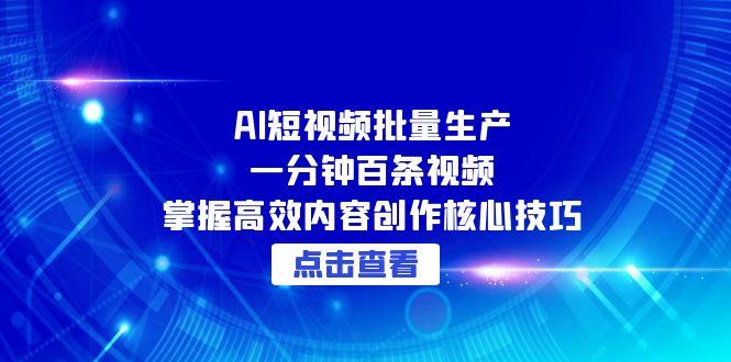AI短视频批量生产：一分钟百条视频，掌握高效内容创作核心技巧-黑斯坦丁项目网