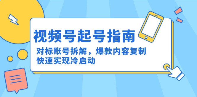 视频号起号指南：对标账号拆解，爆款内容复制，快速实现冷启动-黑斯坦丁项目网
