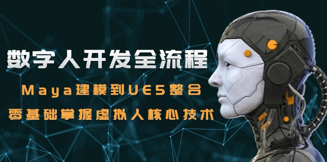 数字人开发全流程：Maya建模到UE5整合，零基础掌握虚拟人核心技术-黑斯坦丁项目网