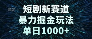短剧新赛道，暴力掘金玩法，单日1000+-黑斯坦丁项目网