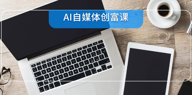 AI自媒体创富课，账号准备到直播带货，零基础22项技能速成-黑斯坦丁项目网
