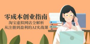 零成本创业指南：淘宝虚拟网店全解析，从注册到盈利的AI实战课-黑斯坦丁项目网