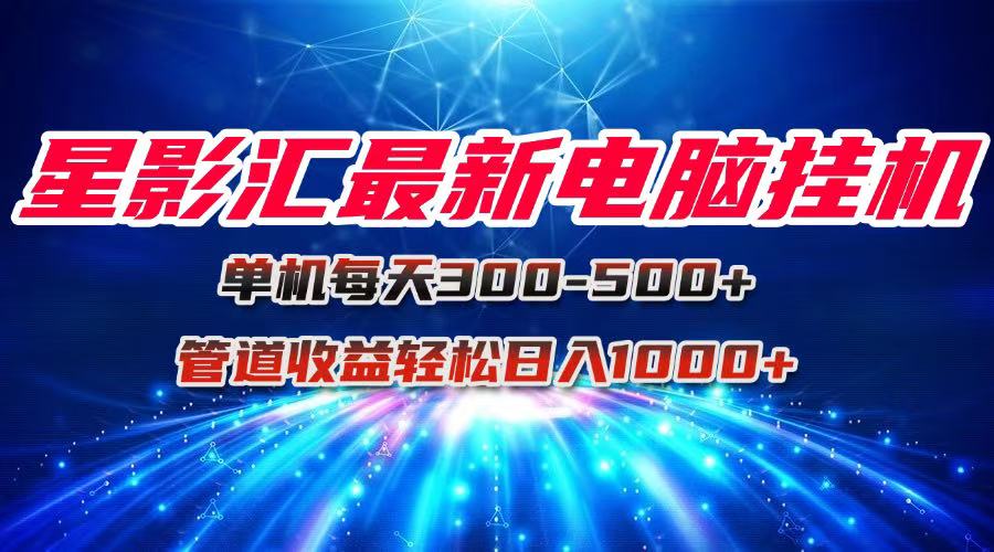 星影汇最新电脑挂机单机每天300+团队管道收益轻松日入1000+-黑斯坦丁项目网