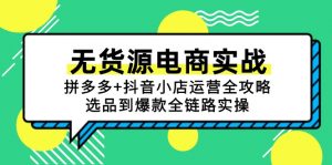 无货源电商实战：拼多多+抖音小店运营全攻略，选品到爆款全链路实操-黑斯坦丁项目网
