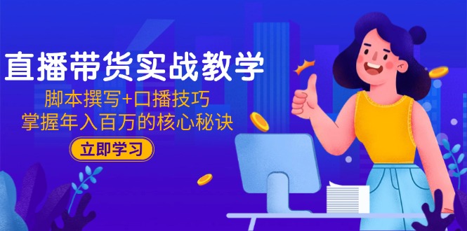 直播带货实战教学：脚本撰写+口播技巧，掌握年入百万的核心秘诀-黑斯坦丁项目网