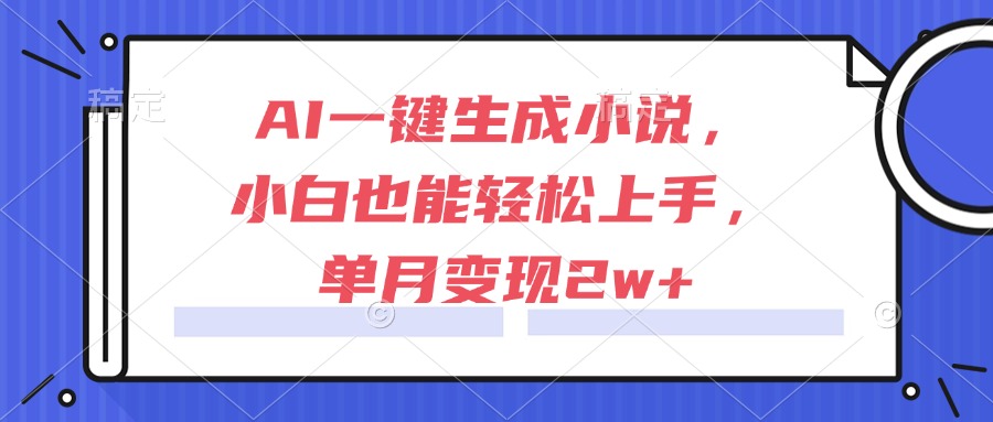 AI一键生成小说，小白也能轻松上手，单月变现2w+-黑斯坦丁项目网
