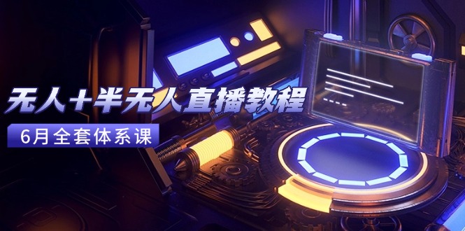 无人+半无人直播教程：AI工具+场景搭建，0到1掌握核心技术(6月更新-黑斯坦丁项目网