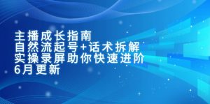 主播成长指南：自然流起号+话术拆解，实操录屏助你快速进阶(6月更新-黑斯坦丁项目网