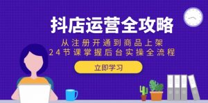 抖店运营全攻略：从注册开通到商品上架，24节课掌握后台实操全流程-黑斯坦丁项目网
