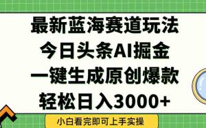 今日头条2025年最新蓝海玩法，一键生成爆款，轻松实现矩阵日入3000+-黑斯坦丁项目网