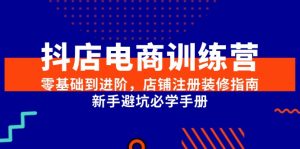 抖店电商训练营，零基础到进阶，店铺注册装修指南，新手避坑必学手册-黑斯坦丁项目网