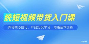 短视频带货入门课，养号核心技巧，产品知识学习，沟通话术训练-黑斯坦丁项目网