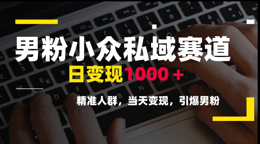 男粉小众私域赛道，日变现1000＋，精准人群，当天变现，引爆男粉-黑斯坦丁项目网