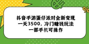 抖音手游蛋仔派对全新变现，一天3500，冷门赚钱玩法，一部手机可操作-黑斯坦丁项目网