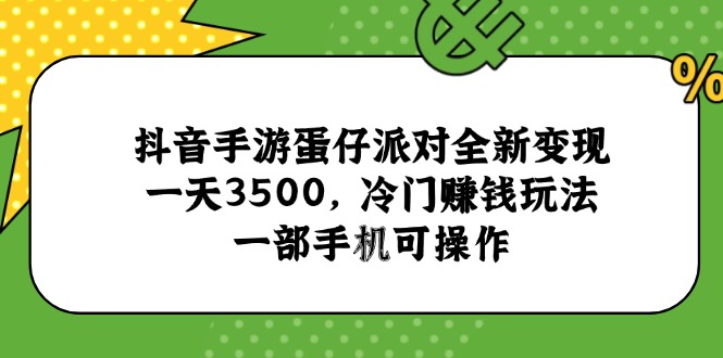 抖音手游蛋仔派对全新变现，一天3500，冷门赚钱玩法，一部手机可操作-黑斯坦丁项目网