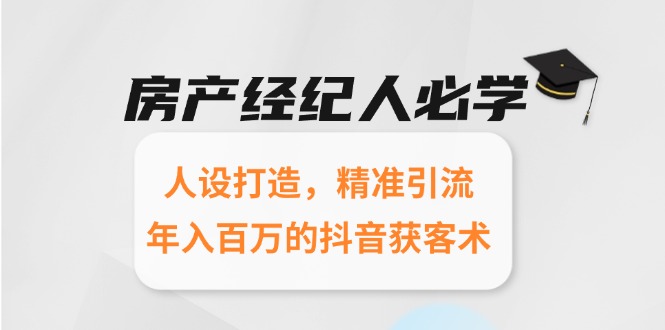 房产经纪人必学：人设打造，精准引流，年入百万的抖音获客术-黑斯坦丁项目网