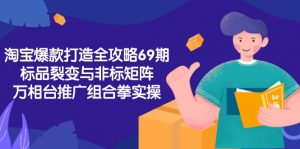 淘宝爆款打造全攻略-69期,标品裂变与非标矩阵,万相台推广组合拳实操-黑斯坦丁项目网