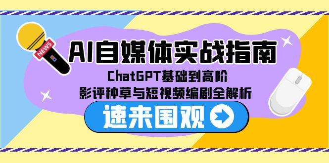 AI自媒体实战指南，ChatGPT基础到高阶，影评种草与短视频编剧全解析-黑斯坦丁项目网