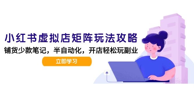 小红书虚拟店矩阵玩法-更新，AI批量制作笔记，半自动化运营日发20笔记攻略-黑斯坦丁项目网