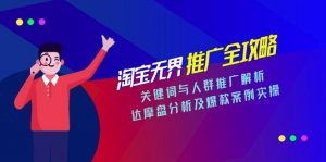 淘宝无界推广全攻略,关键词与人群推广解析,达摩盘分析及爆款案例实操-黑斯坦丁项目网