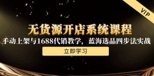 无货源开店系统课程，手动上架与1688代销教学，蓝海选品四步法实战-黑斯坦丁项目网