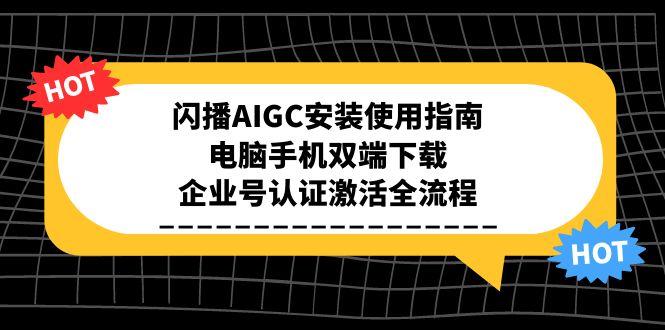 闪播AIGC安装使用指南，电脑手机双端下载，企业号认证激活全流程-黑斯坦丁项目网