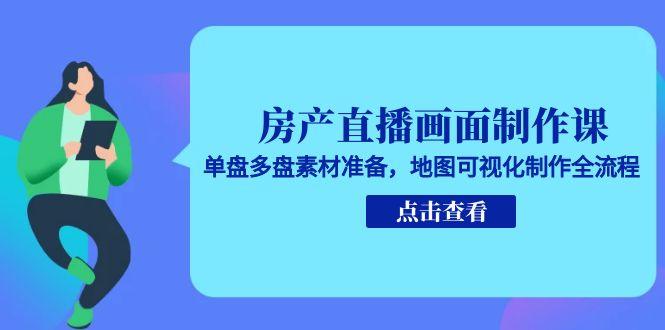 房产直播画面制作课，单盘多盘素材准备，地图可视化制作全流程-黑斯坦丁项目网