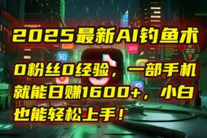 2025最新AI钓鱼术：0粉丝0经验，一部手机就能开启自动赚钱模式！-黑斯坦丁项目网