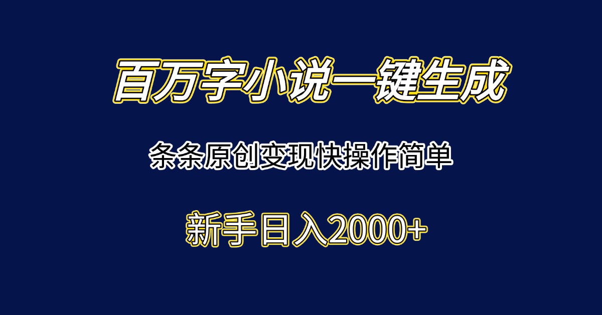 百万字小说一键生成，条条原创变现快操作简单新手日入2000+-黑斯坦丁项目网