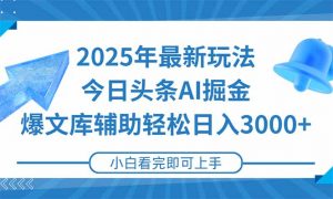 2025年今日头条最新玩法，一键生成爆款，轻松实现矩阵日入3000+-黑斯坦丁项目网