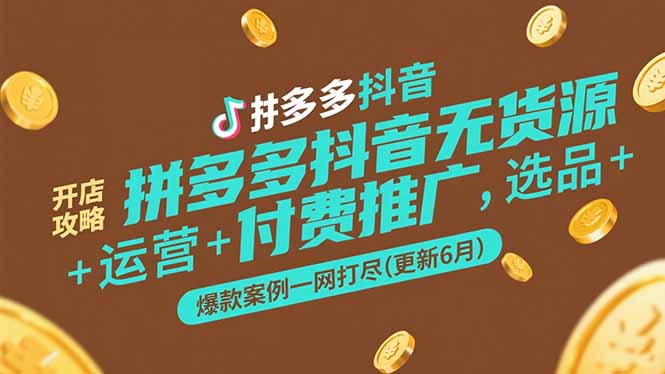 拼多多抖音无货源开店攻略，选品+运营+付费推广+爆款案例一网打尽(更新6月-黑斯坦丁项目网