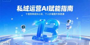 私域运营AI赋能指南，十倍效率成长心法，个人价值提升系统课-黑斯坦丁项目网