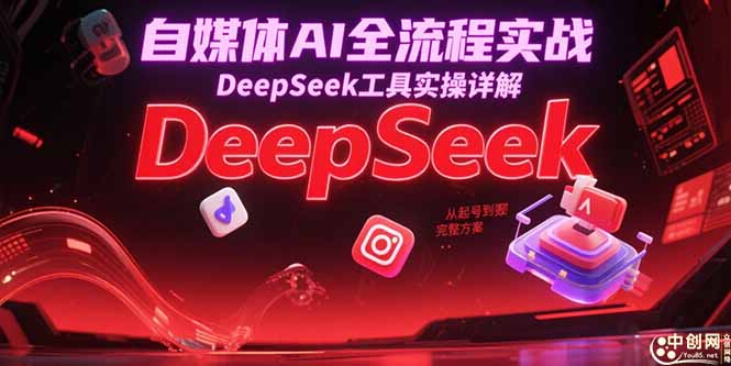 自媒体AI全流程实战，DeepSeek工具实操详解，从起号到变现完整方案-黑斯坦丁项目网