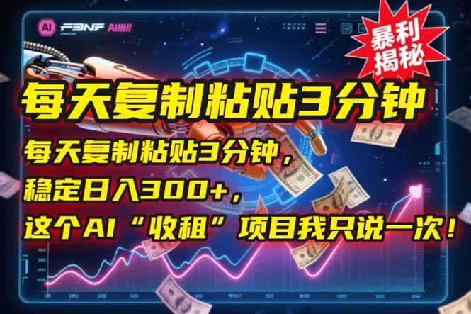 每天复制粘贴3分钟，稳定日入300+，这个AI“收租”项目我只说一次！-黑斯坦丁项目网