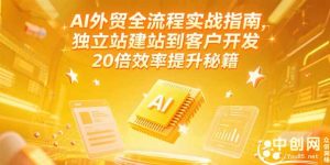 AI外贸全流程实战指南，独立站建站到客户开发，20倍效率提升秘籍(更新6月-黑斯坦丁项目网